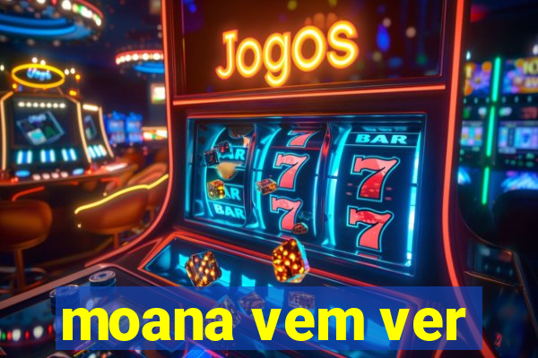 moana vem ver